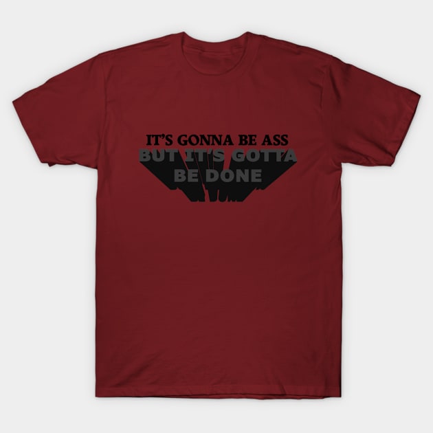 It's Gonna Be Ass, But It's Gotta Be Done T-Shirt by deadlinejon